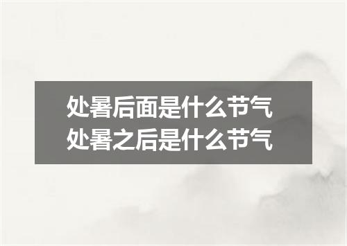 处暑后面是什么节气 处暑之后是什么节气