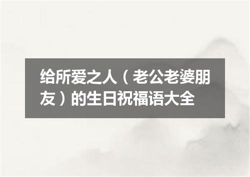 给所爱之人（老公老婆朋友）的生日祝福语大全
