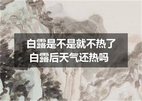 白露是不是就不热了 白露后天气还热吗