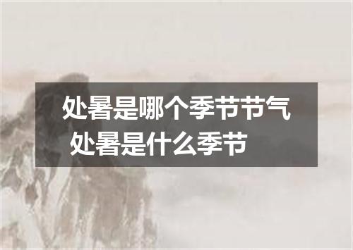 处暑是哪个季节节气 处暑是什么季节