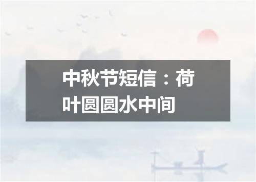 中秋节短信：荷叶圆圆水中间