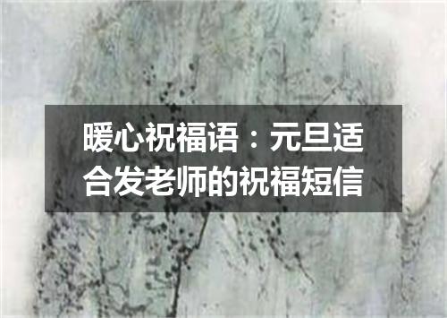 暖心祝福语：元旦适合发老师的祝福短信