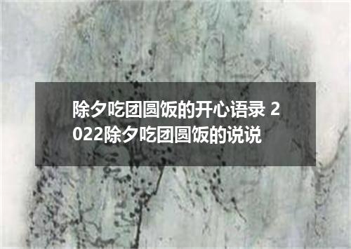 除夕吃团圆饭的开心语录 2022除夕吃团圆饭的说说