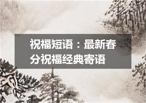 祝福短语：最新春分祝福经典寄语