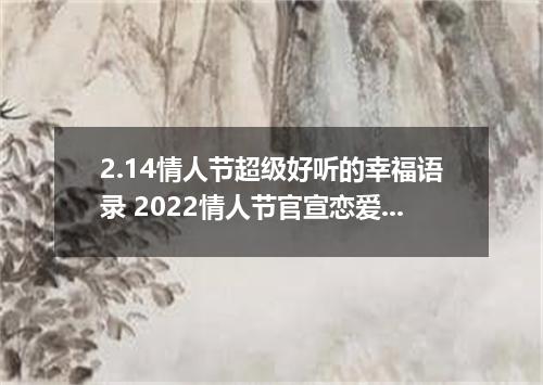2.14情人节超级好听的幸福语录 2022情人节官宣恋爱幸福的说说