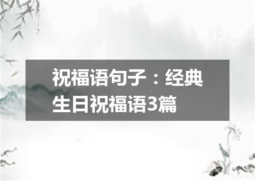 祝福语句子：经典生日祝福语3篇