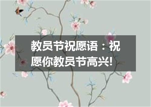 教员节祝愿语：祝愿你教员节高兴!