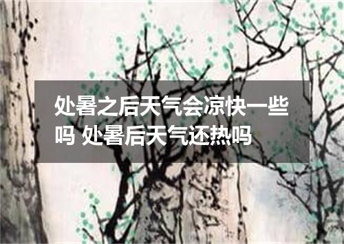 处暑之后天气会凉快一些吗 处暑后天气还热吗