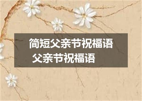 简短父亲节祝福语 父亲节祝福语