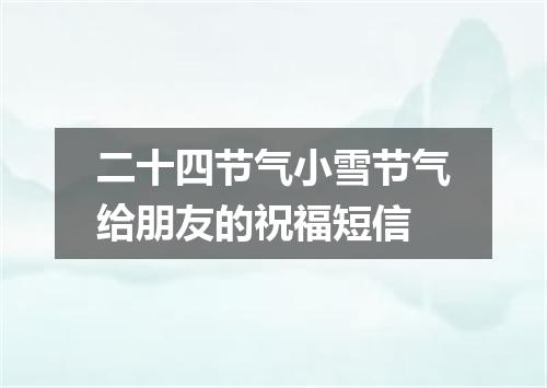 二十四节气小雪节气给朋友的祝福短信