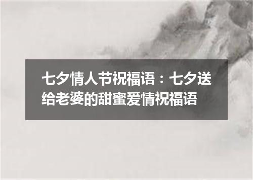 七夕情人节祝福语：七夕送给老婆的甜蜜爱情祝福语