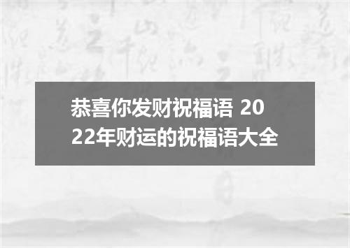 恭喜你发财祝福语 2022年财运的祝福语大全