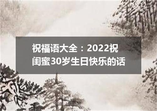 祝福语大全：2022祝闺蜜30岁生日快乐的话