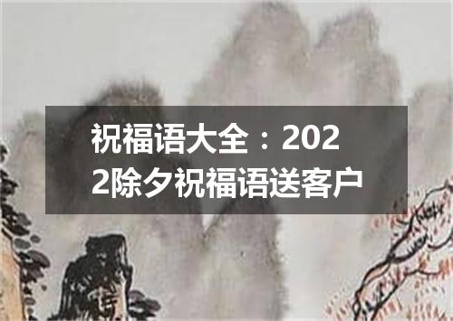 祝福语大全：2022除夕祝福语送客户