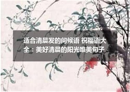 适合清晨发的问候语 祝福语大全：美好清晨的阳光唯美句子