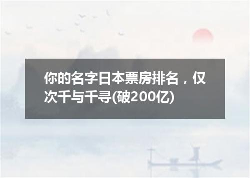 你的名字日本票房排名，仅次千与千寻(破200亿)