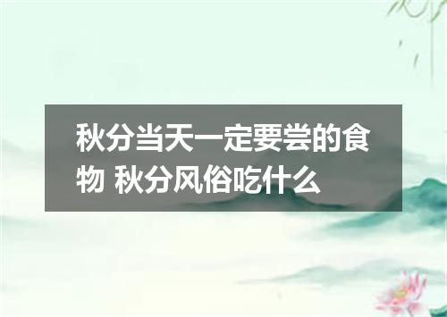 秋分当天一定要尝的食物 秋分风俗吃什么