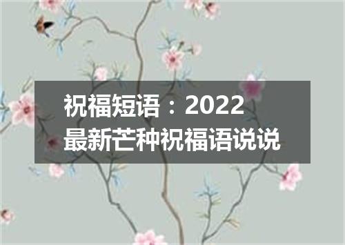 祝福短语：2022最新芒种祝福语说说