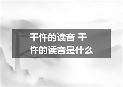 干忤的读音 干忤的读音是什么