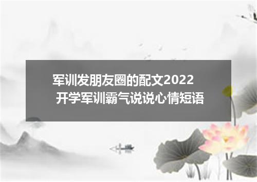 军训发朋友圈的配文2022 开学军训霸气说说心情短语
