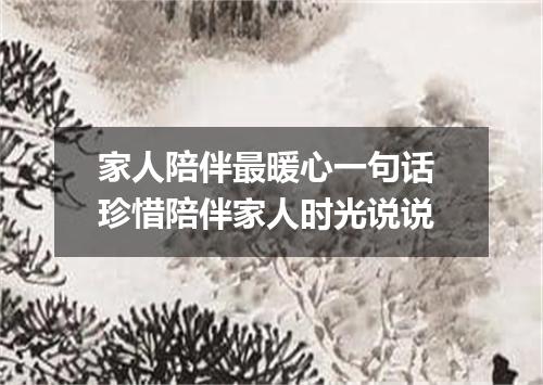 家人陪伴最暖心一句话 珍惜陪伴家人时光说说
