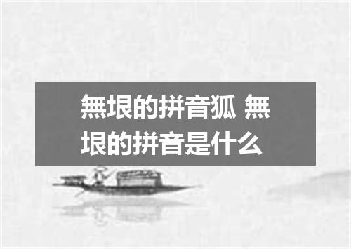 無垠的拼音狐 無垠的拼音是什么