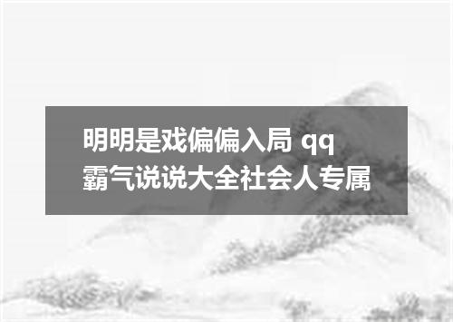 明明是戏偏偏入局 qq霸气说说大全社会人专属