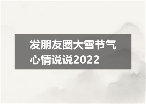发朋友圈大雪节气心情说说2022