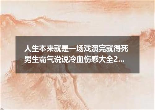 人生本来就是一场戏演完就得死 男生霸气说说冷血伤感大全2022