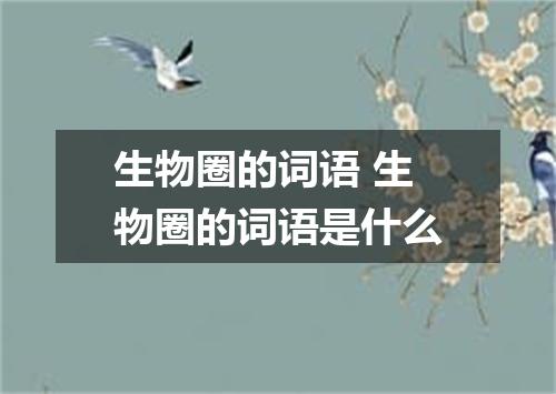 生物圈的词语 生物圈的词语是什么