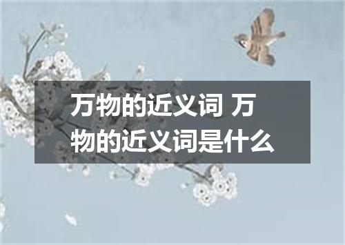 万物的近义词 万物的近义词是什么