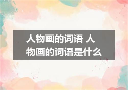 人物画的词语 人物画的词语是什么