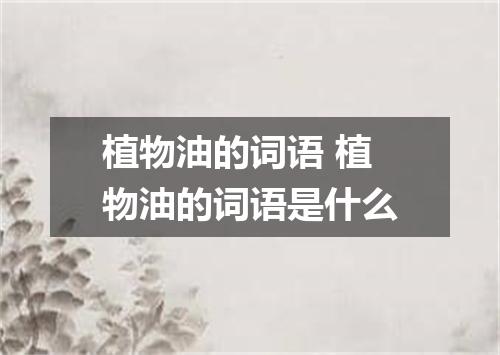 植物油的词语 植物油的词语是什么