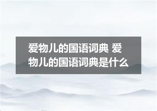 爱物儿的国语词典 爱物儿的国语词典是什么