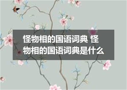 怪物相的国语词典 怪物相的国语词典是什么