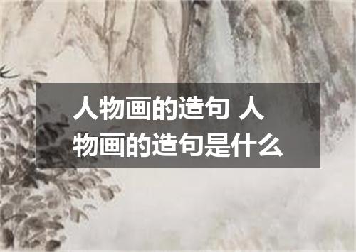 人物画的造句 人物画的造句是什么