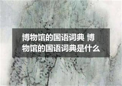 博物馆的国语词典 博物馆的国语词典是什么