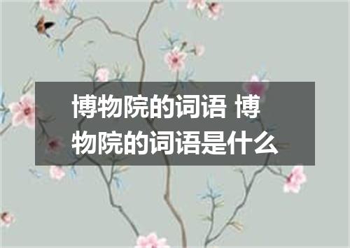 博物院的词语 博物院的词语是什么