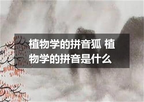 植物学的拼音狐 植物学的拼音是什么