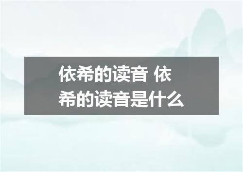 依希的读音 依希的读音是什么