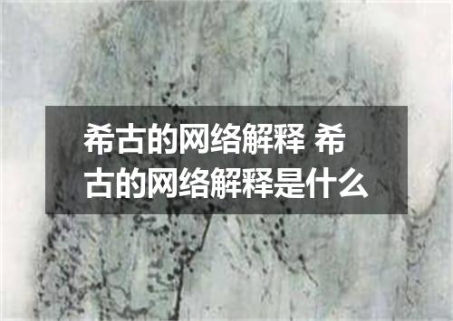 希古的网络解释 希古的网络解释是什么