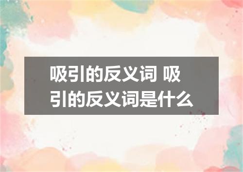 吸引的反义词 吸引的反义词是什么