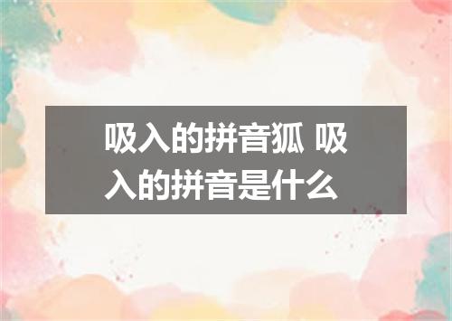 吸入的拼音狐 吸入的拼音是什么