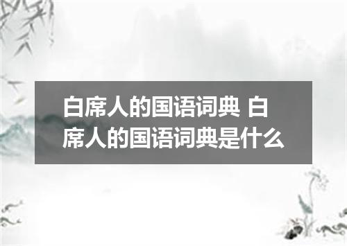 白席人的国语词典 白席人的国语词典是什么