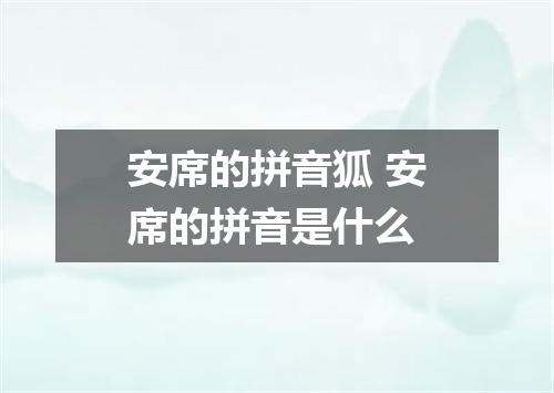 安席的拼音狐 安席的拼音是什么
