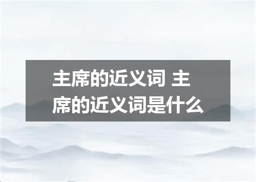 主席的近义词 主席的近义词是什么
