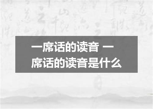 一席话的读音 一席话的读音是什么