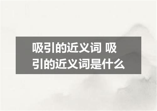 吸引的近义词 吸引的近义词是什么