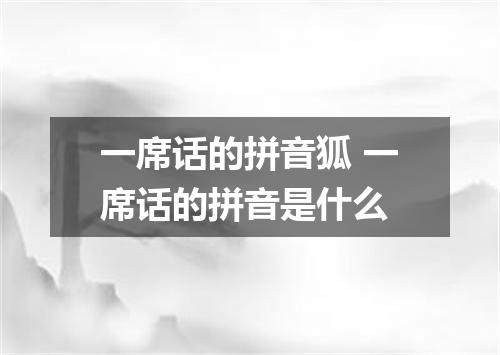 一席话的拼音狐 一席话的拼音是什么