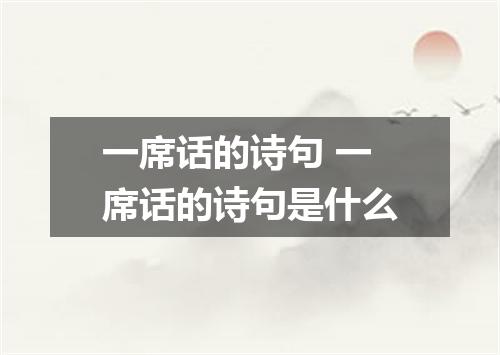 一席话的诗句 一席话的诗句是什么